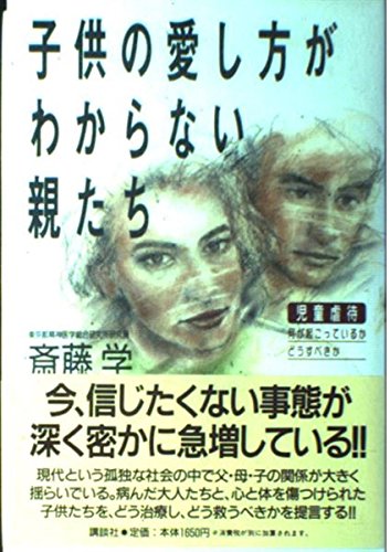 子供の愛し方がわからない親たち: 児童虐待、何が起こっているか、どうすべきか
