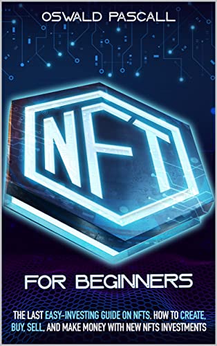 NFT FOR BEGINNERS: The LAST Easy-Investing Guide on NFTs. How To Create, Buy, Sell, Trade and Make Money with New NFTs Investments