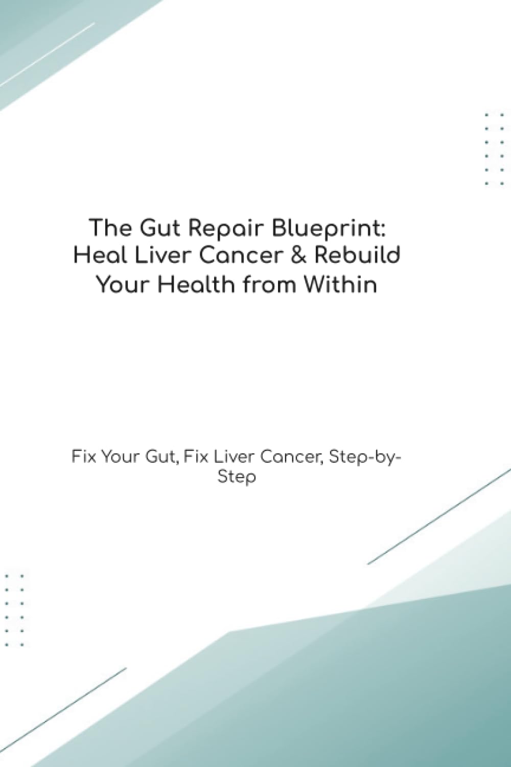 The Gut Repair Blueprint: Heal Liver Cancer & Rebuild Your Health from Within Fix Your Gut, Fix Liver Cancer, Step-by-Step (The Gut Healing Blueprint)