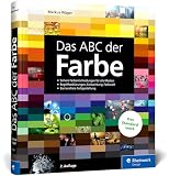 Das ABC der Farbe: Theorie und Praxis für Grafik und Fotografie. Begriffserklärungen, Farbwirkung, Farbwahl