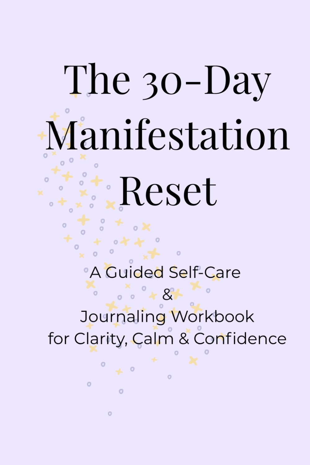 The 30-Day Manifestation Reset: A Guided Self-Care & Journaling Workbook for Clarity, Calm & Confidence
