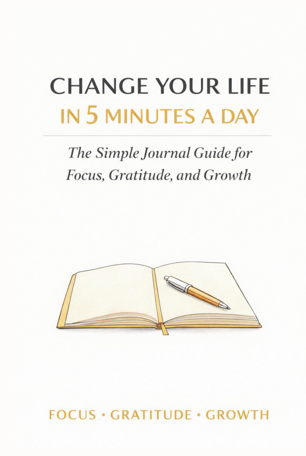 Change Your Life in 5 Minutes a Day:: The Simple Journal Guide for Focus, Gratitude, and Growth