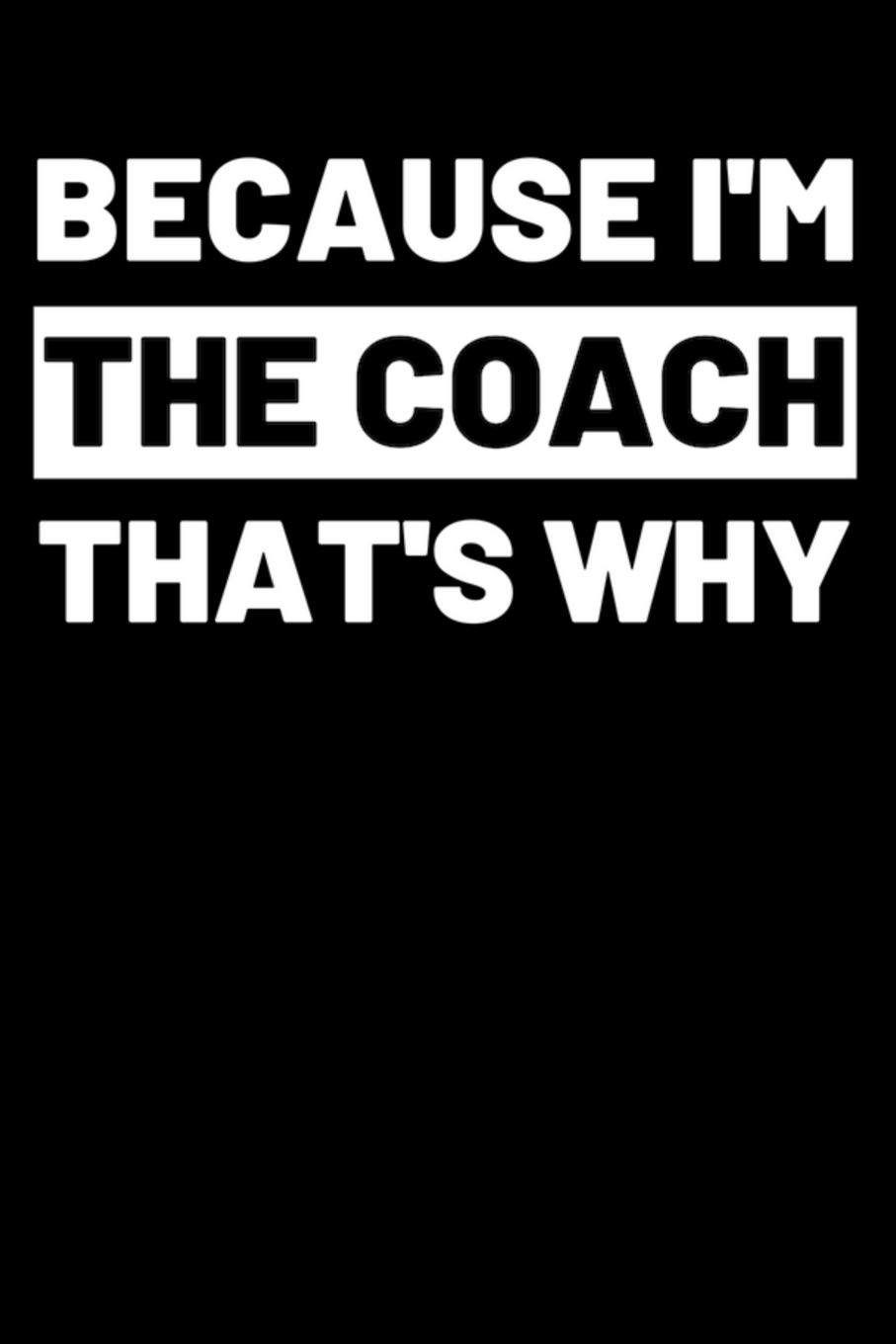 Because I'm the Coach That's Why: Funny Lined Journal Notebook for Sports Coaches and Trainers