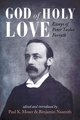 God of Holy Love: Essays of Peter Taylor Forsyth God of Holy Love: Essays of Peter Taylor Forsyth