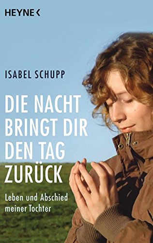 Die Nacht bringt dir den Tag zurück: Leben und Abschied meiner Tochter Die Nacht bringt dir den Tag zurück: Leben und Abschied meiner Tochter