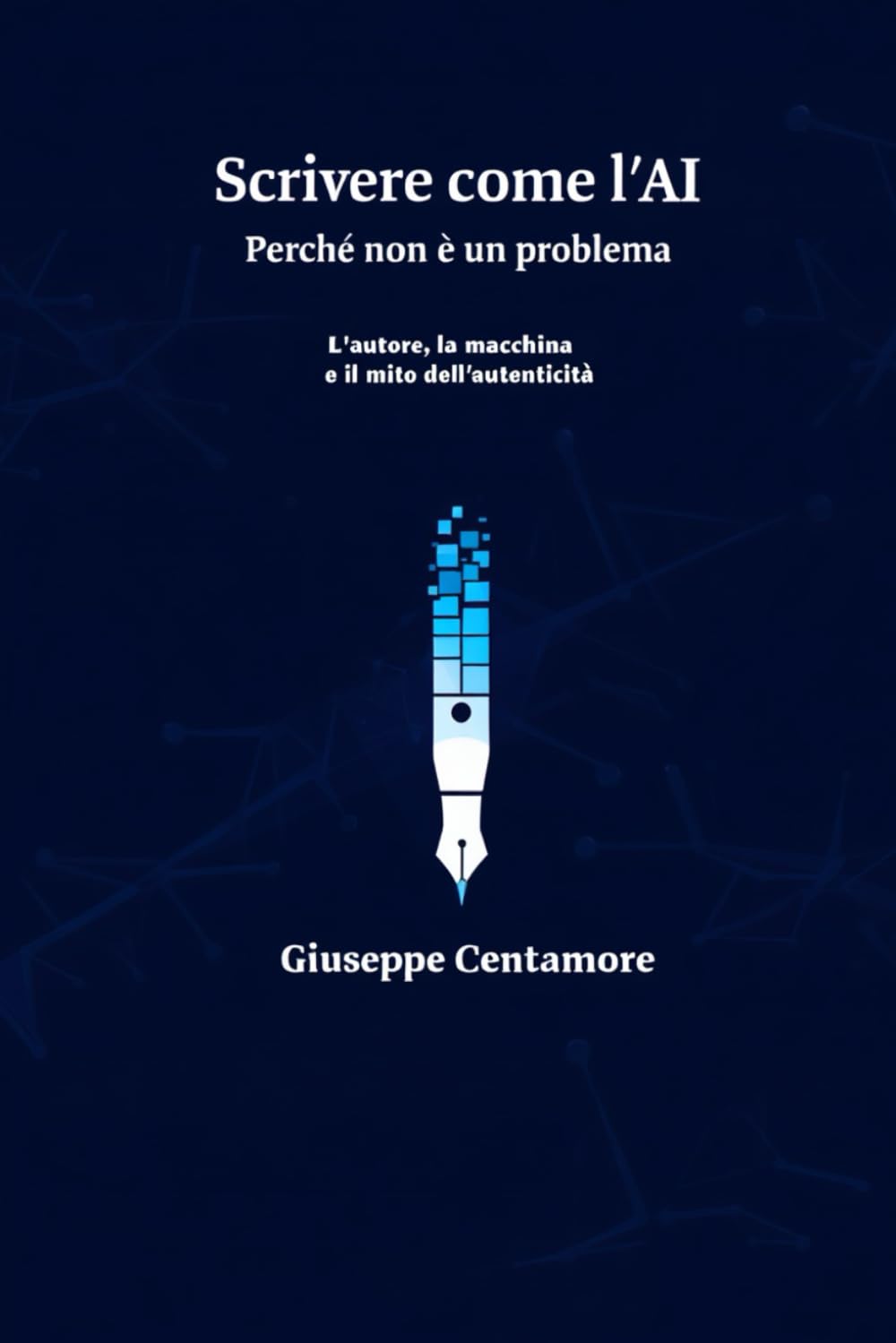 Scrivere come l’AI Perché non è un problema: L’autore, la macchina e il mito dell’autenticità (L'Autore Potenziato. Saggi sulla scrittura umana nell’era delle macchine)