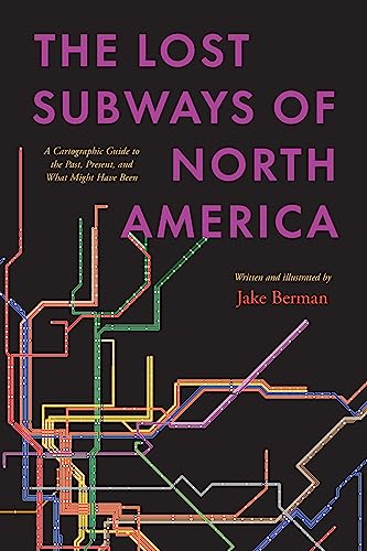 The Lost Subways of North America: A Cartographic Guide to the Past, Present, and What Might Have Been