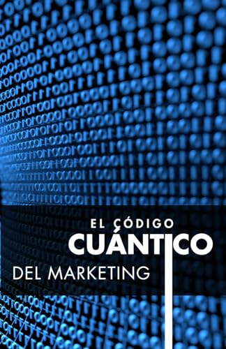 El Código Cuántico del Marketing: Automatización inteligente, IA con propósito y el futuro humano del marketing (Marketing Cuántico y Ventas con el Alma.)