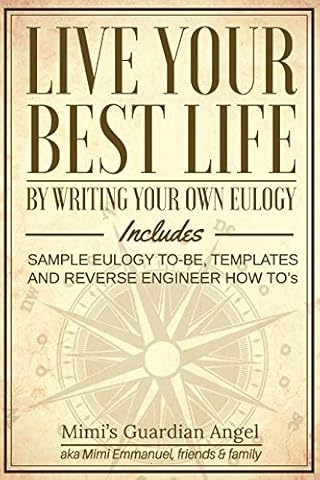 Live Your Best Life: By Writing Your Own Eulogy. Includes sample eulogy-to-be, templates and reverse engineer how to's.