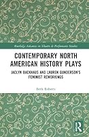 Contemporary North American History Plays: Jaclyn Backhaus and Lauren Gunderson’s Feminist Reworkings 1041154690 Book Cover