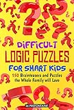 Difficult Logic Puzzles for Smart Kids: 150 Brainteasers and Puzzles the Whole Family will Love (Books for Smart Kids Book 4)