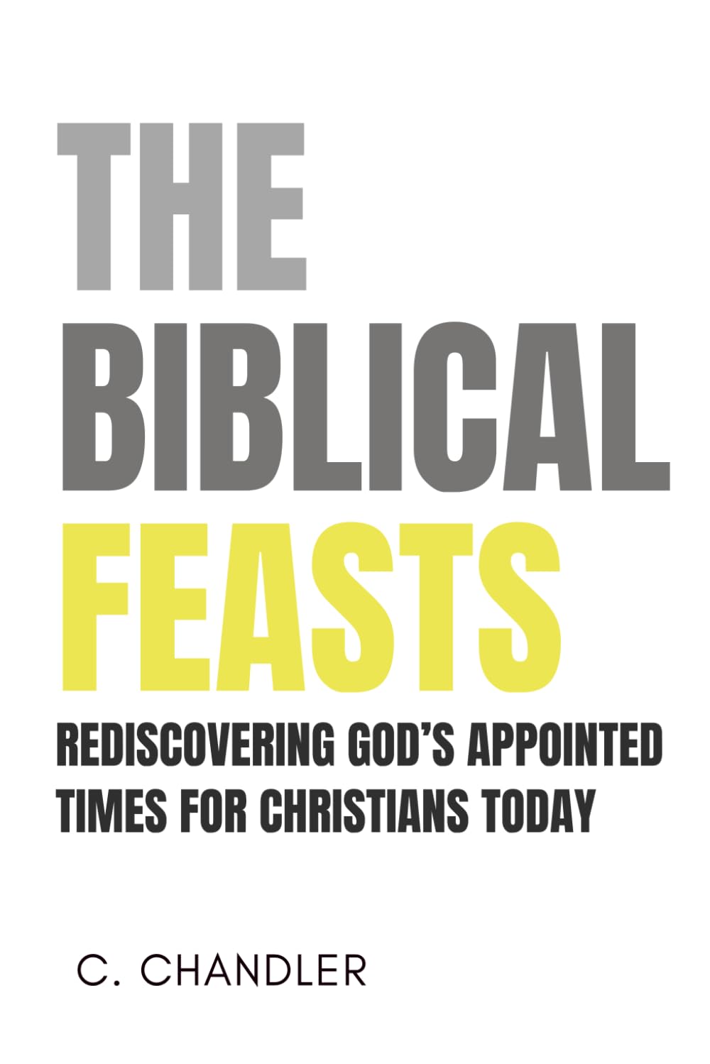 The Biblical Feasts: Rediscovering God's Appointed Times for Christians Today
