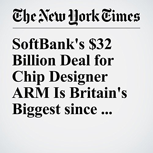 SoftBank's $32 Billion Deal for Chip Designer ARM Is Britain's Biggest since Brexit cover art