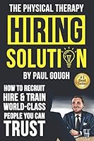 The Physical Therapy Hiring Solution: How To Recruit, Hire And Train World-class People You Can Trust 172890028X Book Cover