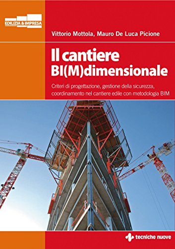 Il cantiere BI(M)dimensionale. Criteri di progettazione, gestione della sicurezza, coordinamento nel cantiere edile con metodologia BIM (Costruzioni, architettura e design)