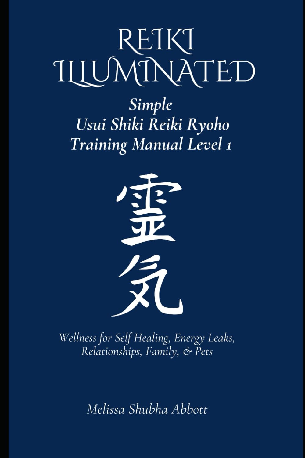 REIKI Illuminated Simple Usui Shiki Reiki Ryoho Training Manual Level 1: Wellness for Self Healing, Energy Leaks, Relationships, Family, & Pets