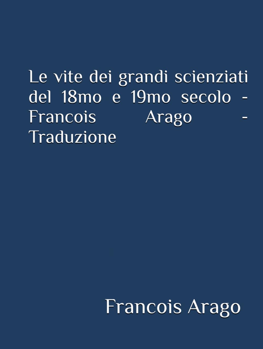 Le vite dei grandi scienziati del 18mo e 19mo secolo - Francois Arago - Traduzione
