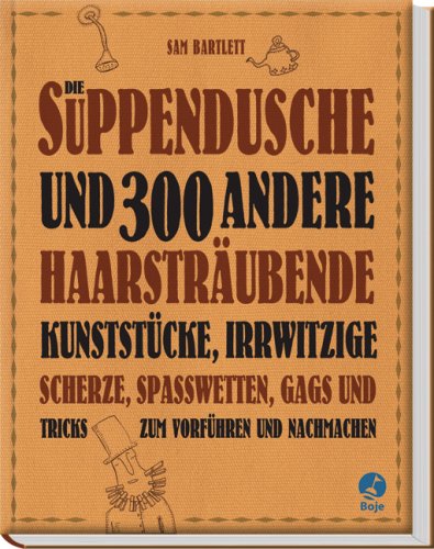 Preisvergleich Produktbild Die Suppendusche und 300 andere haarsträubende Kunststücke (Boje)