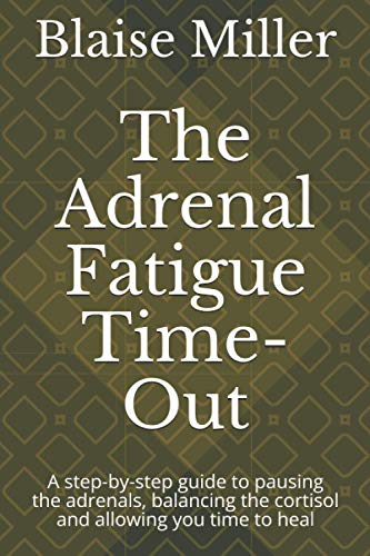 The Adrenal Fatigue Time-Out: A step-by-step guide to pausing the adrenals, balancing the cortisol and allowing you time to heal