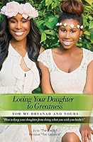 Loving Your Daughter to Greatness: How to keep your daughter from doing what you wish you hadn't 151420875X Book Cover