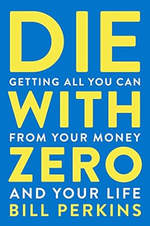 Book cover Die With Zero: Getting All You Can from Your Money and Your Life—A Revolutionary Approach to Maximizing Life Experiences Over Accumulating Wealth