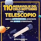 110 Meraviglie del Cielo Notturno con il Telescopio: Libro di Astronomia Divertente per Bambini e Principianti: Un'Emozionante Guida Spaziale per ... di Pianeti, Costellazioni e Galassie Lontane!