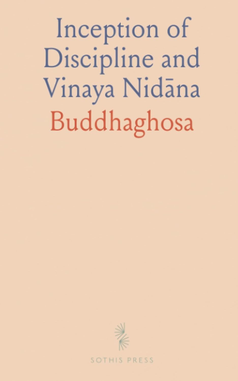 Inception of Discipline and Vinaya Nidāna: Translation and Edition of the Bāhiranidāna of Buddhaghosa's Samantapāsādikā