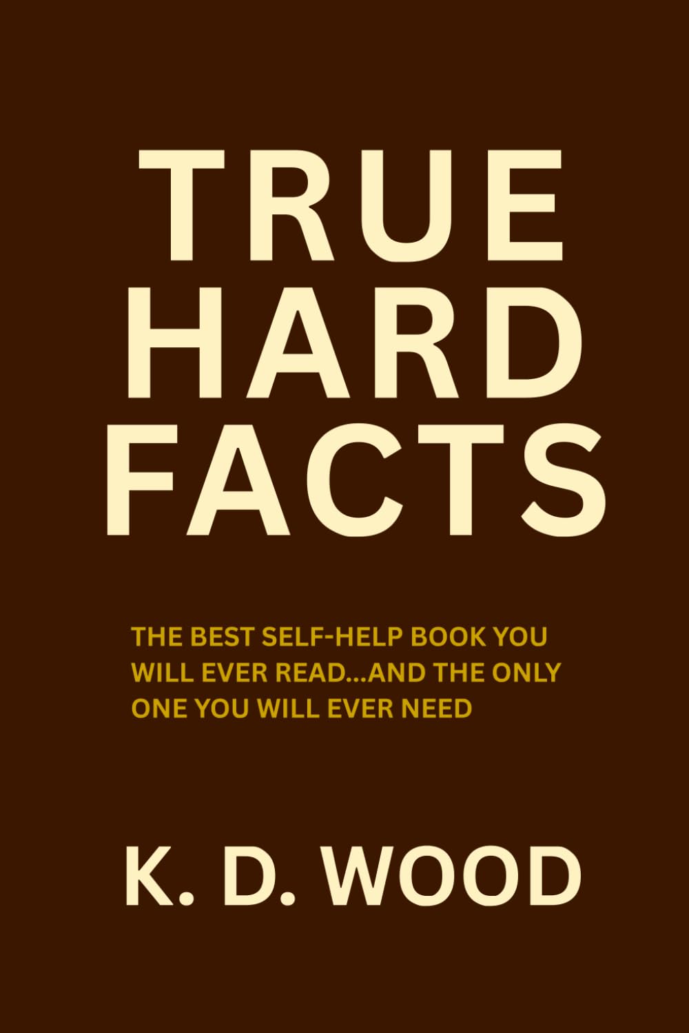 TRUE HARD FACTS: THE BEST SELF-HELP BOOK YOU'LL EVER READ... AND THE ONLY ONE YOU'LL EVER NEED