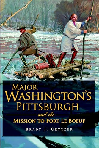 Major Washington's Pittsburgh and the Mission to Fort Le Boeuf (Military) Major Washington's Pittsburgh and the Mission to Fort Le Boeuf (Military)