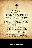 Adam Clarke's Bible Commentary in 8 Volumes: Volume 5, The Gospel According to St. Mark