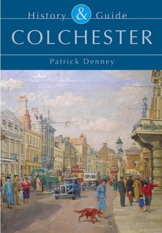 Image of Colchester: History and Guide by Patrick Denney published by The History Press Ltd (2004)