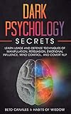 Dark Psychology Secrets: Learn Usage and Defense Techniques of Manipulation, Persuasion, Emotional Influence, Mind Control and Covert NLP