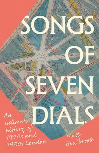 Songs of Seven Dials: An Intimate History of 1920s and 1930s London