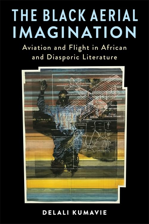 The Black Aerial Imagination: Aviation and Flight in African and Diasporic Literature (Black Lives in the Diaspora: Past / Present / Future)