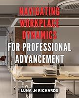 Navigating Workplace Dynamics for Professional Advancement: Unlocking Success: Mastering the Art of Thriving in the Modern Workplace B0CSWV9VQD Book Cover