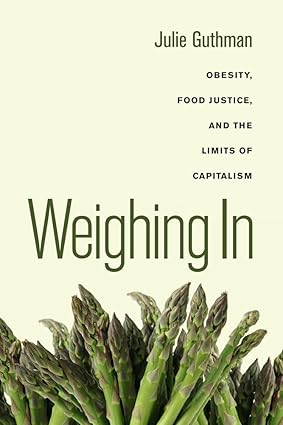 Weighing In: Obesity, Food Justice, and the Limits of Capitalism (Califoia Studies in Food and Culture) (Volume 32)-Wow! eBook