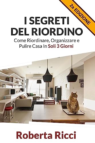 I Segreti Del Riordino: Come Riordinare, Organizzare e Pulire Casa in Soli 3 Giorni! (Italian Edition)