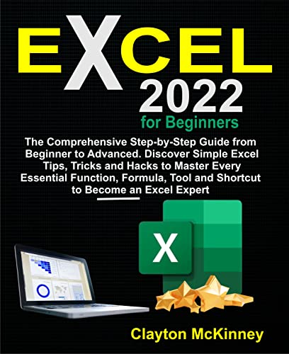 Excel 2022 for Beginners: The Comprehensive Step-by-Step Guide from Beginner to Advanced. Discover S