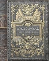 Wicca Cookbook - All of My Recipes, Spells and Charms for the Hearth and Home: A Blank Recipe Book for Witches to Record Magickal Recipes, Potions and Other Witchy Stuff! 1706459017 Book Cover