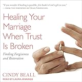 Healing Your Marriage When Trust Is Broken: Finding Forgiveness and Restoration