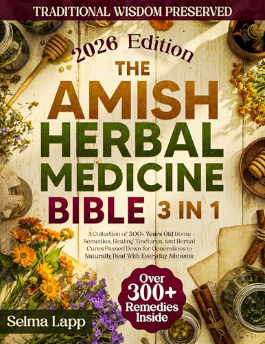 The Amish Herbal Medicine Bible: [3 in 1] A Collection of 300+ Years Old Home Remedies, Healing Tinctures, and Herbal Cures Passed Down for Generations to Naturally Deal With Everyday Ailments