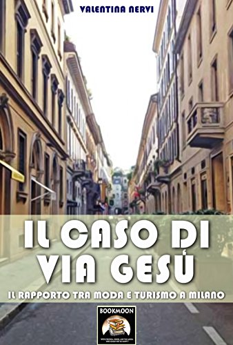 Il caso di Via Gesù: Il rapporto tra moda e turismo a Milano (Bookmoon Saggi Vol. 2) Il caso di Via Gesù: Il rapporto tra moda e turismo a Milano (Bookmoon Saggi Vol. 2)