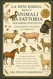  La Mini Bibbia Degli Animali Da Fattoria Per Hobby Definitiva: Collezione Completa — 15 Libri In 1: Una guida pratica per allevare polli, anatre, ... maiali, mucche, cavalli, asini, conigli