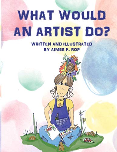 What Would an Artist Do?: Children's book and art inspirational story of a young artists who dreams of living her life in a creative way. Following dreams to become an art teacher.