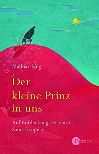 Der kleine Prinz in uns. Auf Entdeckungsreise mit Saint-Exupery Der kleine Prinz in uns. Auf Entdeckungsreise mit Saint-Exupery