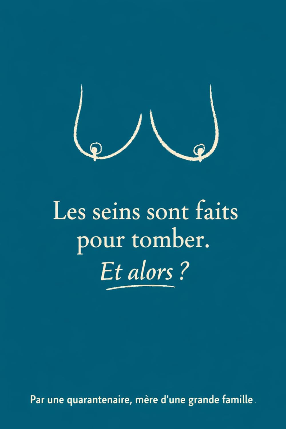 Les seins sont faits pour tomber, et alors ?: Par une quarantenaire, mère d'une grande famille.