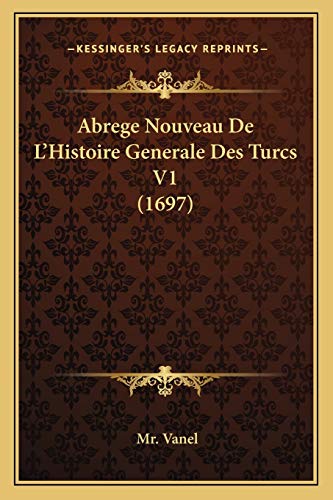Abrege Nouveau De L'Histoire Generale Des Turcs V1 (1697) (French Edition)