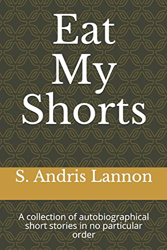 Eat My Shorts: A collection of autobiographical short stories in no particular order