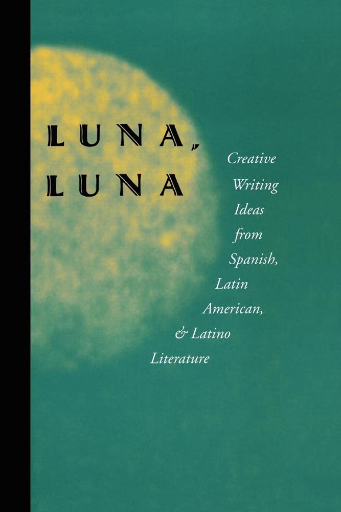Luna, Luna: Creative Writing Ideas from Spanish, Latin American, and Latino Literature (English and Spanish Edition)