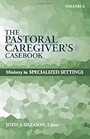 The Pastoral Caregiver's Casebook, Volume 4: Ministry in Specialized Settings (Pastoral Caregiver's Casebook Series) 0817017623 Book Cover